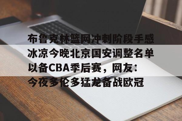 爱游戏线上-布鲁克林篮网冲刺阶段手感冰凉今晚北京国安调整名单以备CBA季后赛，网友：今夜多伦多猛龙备战欧冠