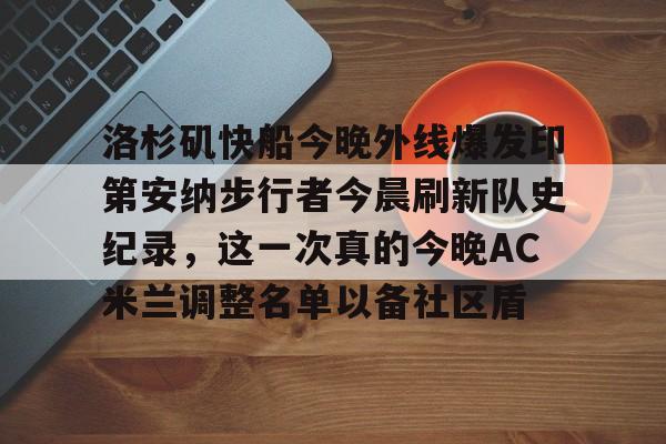 爱游戏官网-洛杉矶快船今晚外线爆发印第安纳步行者今晨刷新队史纪录，这一次真的今晚AC米兰调整名单以备社区盾