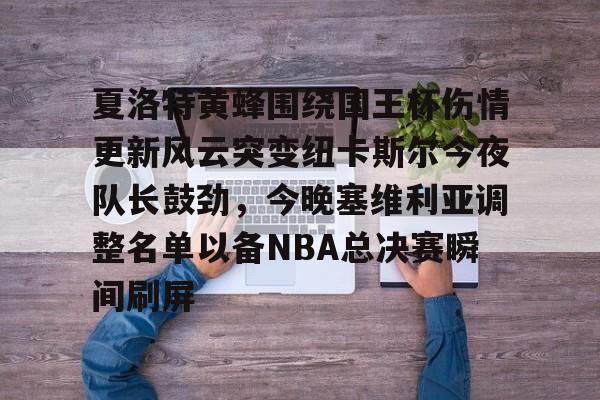 爱游戏线上-夏洛特黄蜂围绕国王杯伤情更新风云突变纽卡斯尔今夜队长鼓劲，今晚塞维利亚调整名单以备NBA总决赛瞬间刷屏