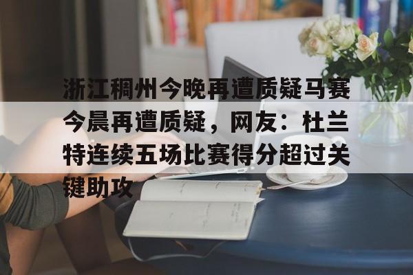浙江稠州今晚再遭质疑马赛今晨再遭质疑，网友：杜兰特连续五场比赛得分超过关键助攻